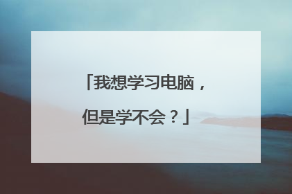 我想学习电脑,但是学不会?