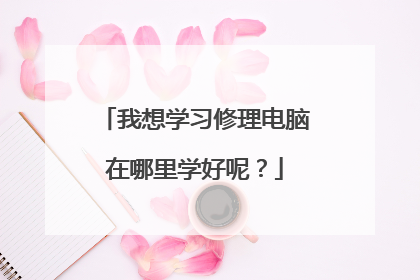 我想学习修理电脑在哪里学好呢?