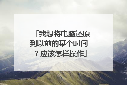 我想将电脑还原到以前的某个时间?应该怎样操作