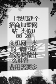 我想建个招商加盟网站 类似U88 28商机网一类的 请问我都需要做什么准备  费用需要多少？
