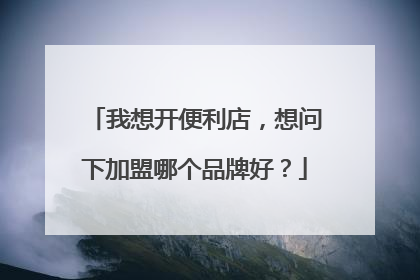 我想开便利店，想问下加盟哪个品牌好？