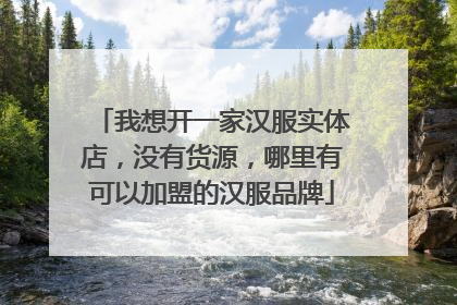 我想开一家汉服实体店，没有货源，哪里有可以加盟的汉服品牌