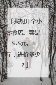 我想开个小零食店。卖是5.5元。1斤,进价多少?