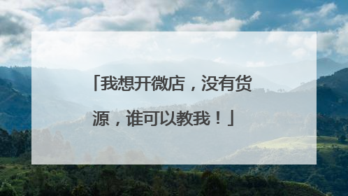 我想开微店,没有货源,谁可以教我!