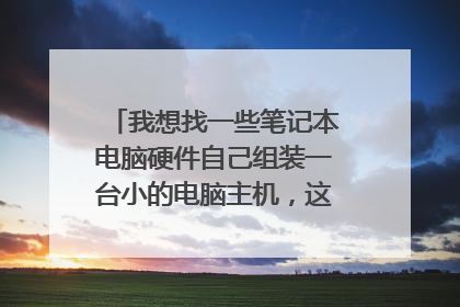 我想找一些笔记本电脑硬件自己组装一台小的电脑主机,这个方法可行吗,各位大侠给点意见