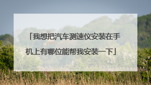 我想把汽车测速仪安装在手机上有哪位能帮我安装一下