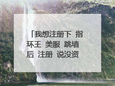 我想注册下 指环王 美服 跳墙后 注册 说没资格注册 为什么 怎么解决