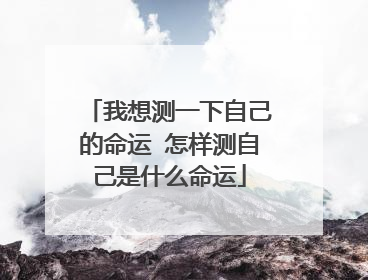 我想测一下自己的命运 怎样测自己是什么命运