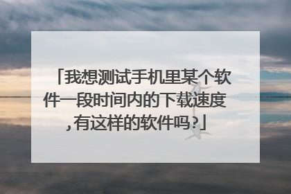 我想测试手机里某个软件一段时间内的下载速度,有这样的软件吗?
