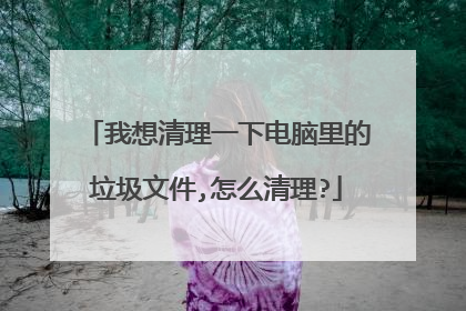 我想清理一下电脑里的垃圾文件,怎么清理?