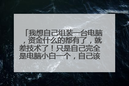我想自己组装一台电脑，资金什么的都有了，就差技术了！只是自己完全是电脑小白一个，自己该如何开始组装