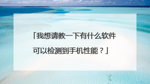 我想请教一下有什么软件可以检测到手机性能？