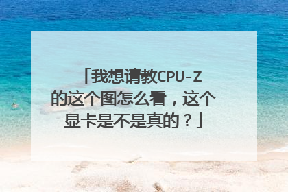 我想请教CPU-Z的这个图怎么看，这个显卡是不是真的？