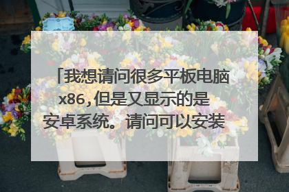我想请问很多平板电脑x86,但是又显示的是安卓系统。请问可以安装win10吗?