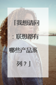 我想请问：联想都有哪些产品系列？