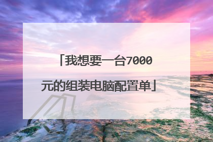 我想要一台7000元的组装电脑配置单