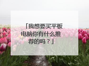 我想要买平板电脑你有什么推荐的吗?