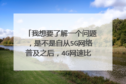我想要了解一个问题,是不是自从5G网络普及之后,4G网速比原来慢了特别多呢?