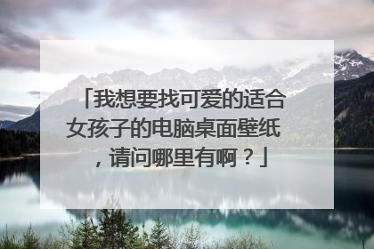 我想要找可爱的适合女孩子的电脑桌面壁纸,请问哪里有啊?