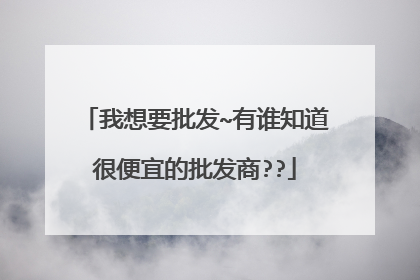 我想要批发~有谁知道很便宜的批发商??