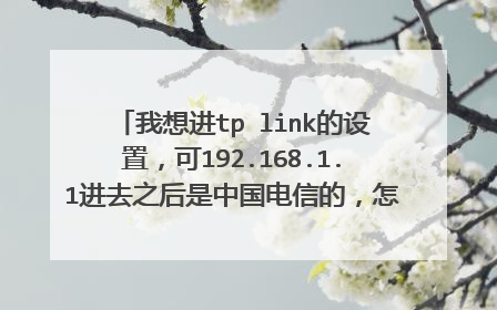 我想进tp link的设置,可192.168.1.1进去之后是中国电信的,怎么进入tplink的设