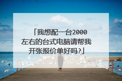 我想配一台2000左右的台式电脑请帮我开张报价单好吗?