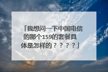 我想问一下中国电信的那个159的套餐具体是怎样的？？？？