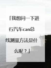 我想问一下进行汽车can总线测量方法是什么呢？