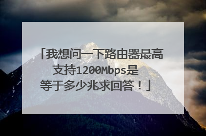 我想问一下路由器最高支持1200Mbps是等于多少兆求回答!