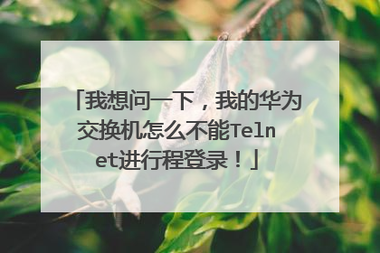 我想问一下，我的华为交换机怎么不能Telnet进行程登录！