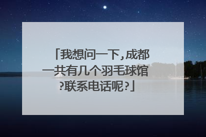 我想问一下,成都一共有几个羽毛球馆?联系电话呢?
