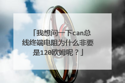 我想问一下can总线终端电阻为什么非要是120欧姆呢？
