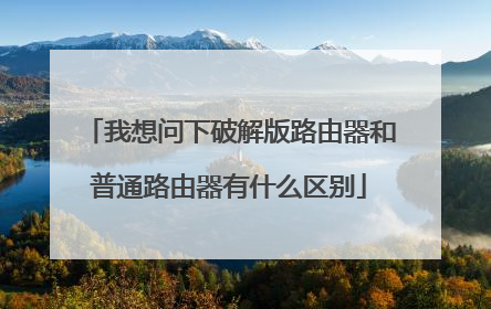 我想问下破解版路由器和普通路由器有什么区别