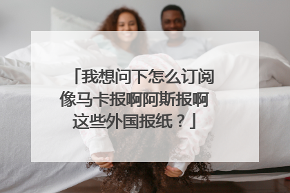 我想问下怎么订阅像马卡报啊阿斯报啊这些外国报纸？