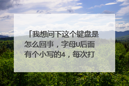 我想问下这个键盘是怎么回事，字母U后面有个小写的4，每次打字总是显示为4，类似的还有不少按键