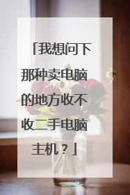 我想问下那种卖电脑的地方收不收二手电脑主机?