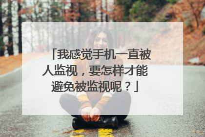我感觉手机一直被人监视，要怎样才能避免被监视呢？