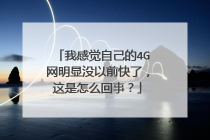 我感觉自己的4G网明显没以前快了，这是怎么回事？