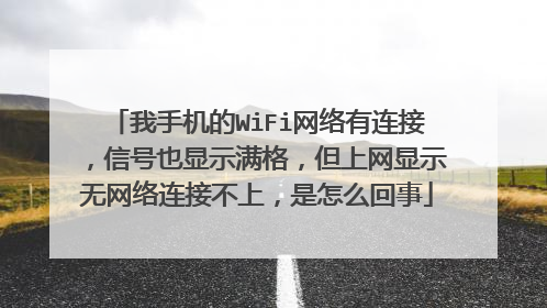 我手机的WiFi网络有连接，信号也显示满格，但上网显示无网络连接不上，是怎么回事