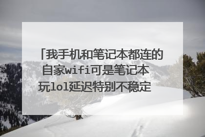 我手机和笔记本都连的自家wifi可是笔记本玩lol延迟特别不稳定,还时不时闪退,用手机开热点就好了?