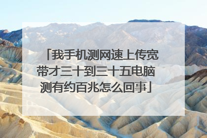我手机测网速上传宽带才三十到三十五电脑测有约百兆怎么回事