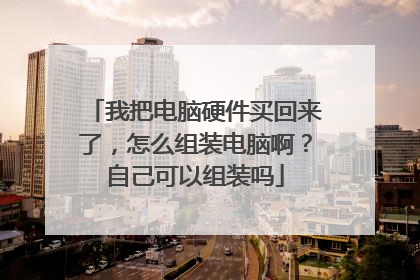 我把电脑硬件买回来了，怎么组装电脑啊？自己可以组装吗