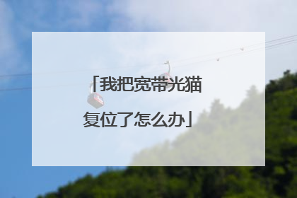 我把宽带光猫复位了怎么办