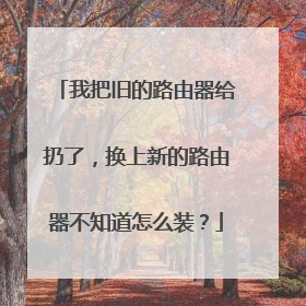 我把旧的路由器给扔了，换上新的路由器不知道怎么装？