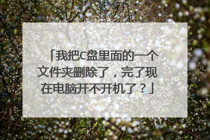 我把C盘里面的一个文件夹删除了,完了现在电脑开不开机了?