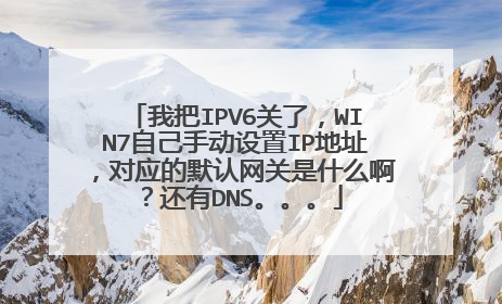 我把IPV6关了，WIN7自己手动设置IP地址，对应的默认网关是什么啊？还有DNS。。。