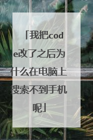 我把code改了之后为什么在电脑上搜索不到手机呢