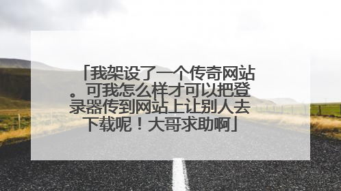 我架设了一个传奇网站。可我怎么样才可以把登录器传到网站上让别人去下载呢!大哥求助啊