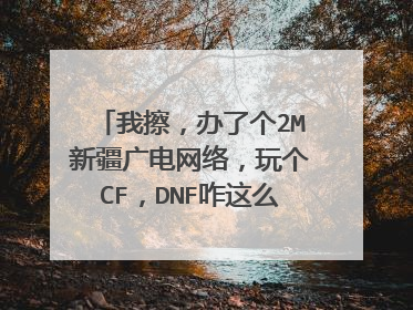 我擦,办了个2M新疆广电网络,玩个CF,DNF咋这么卡,延迟超高,有什么解决办法啊