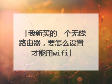 我新买的一个无线路由器,要怎么设置才能用wifi